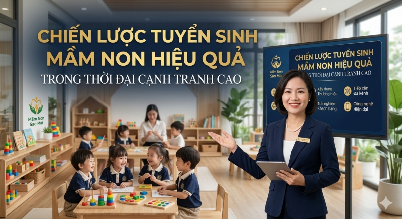 CHIẾN LƯỢC TUYỂN SINH MẦM NON HIỆU QUẢ TRONG THỜI ĐẠI CẠNH TRANH CAO